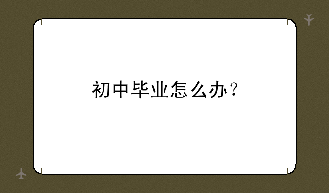 初中毕业怎么办？