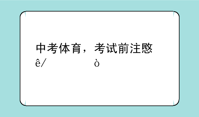 中考体育，考试前注意事项？