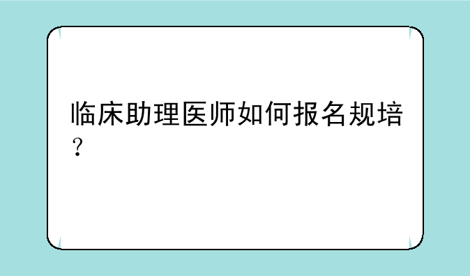 临床助理医师如何报名规培？
