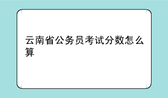 云南省公务员考试分数怎么算