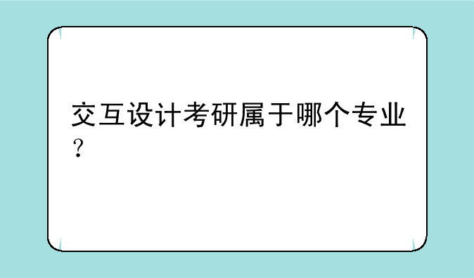 交互设计考研属于哪个专业？