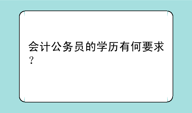 会计公务员的学历有何要求？