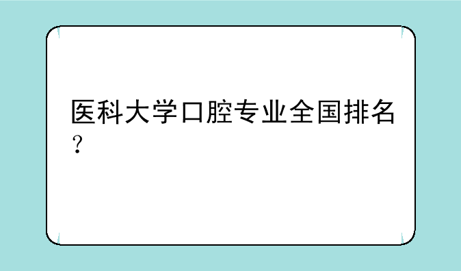 医科大学口腔专业全国排名？