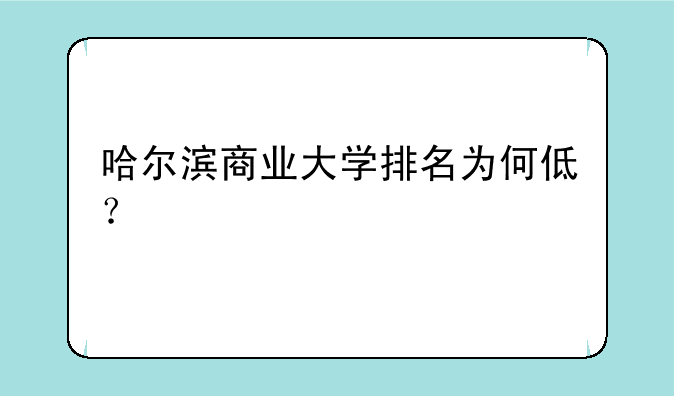 哈尔滨商业大学排名为何低？