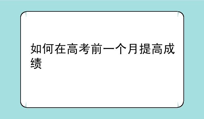如何在高考前一个月提高成绩