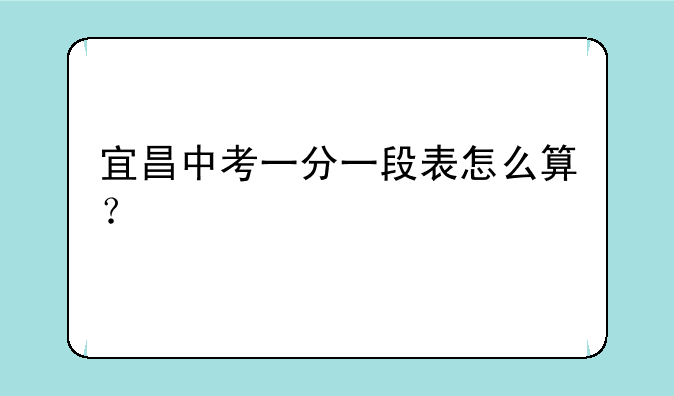 宜昌中考一分一段表怎么算？