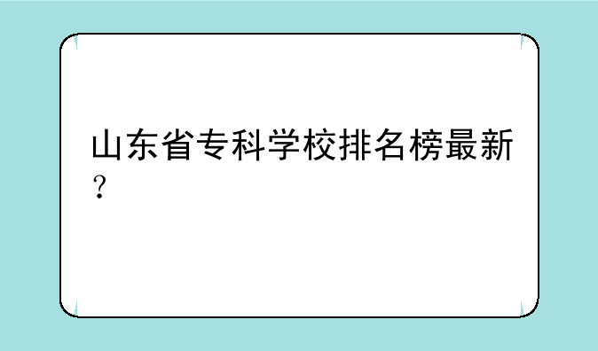 山东省专科学校排名榜最新？
