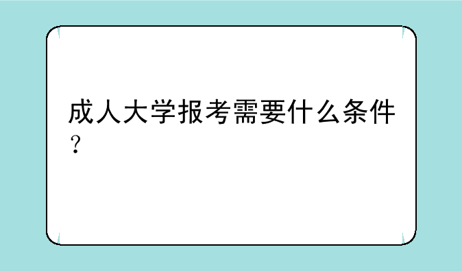 成人大学报考需要什么条件？