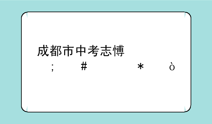 成都市中考志愿该怎么填报？