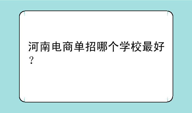 河南电商单招哪个学校最好？