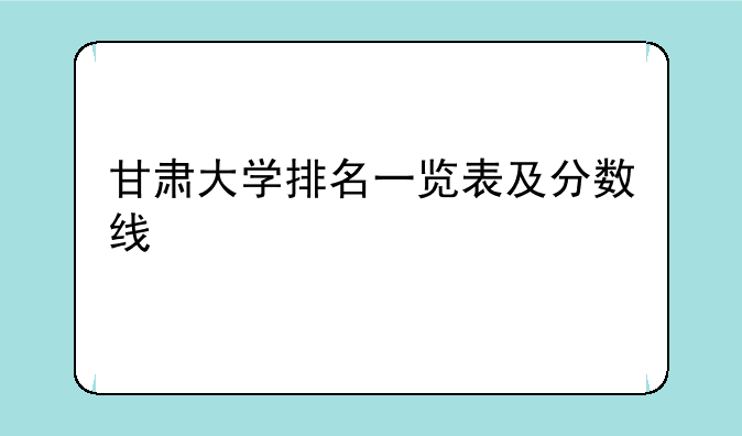 甘肃大学排名一览表及分数线