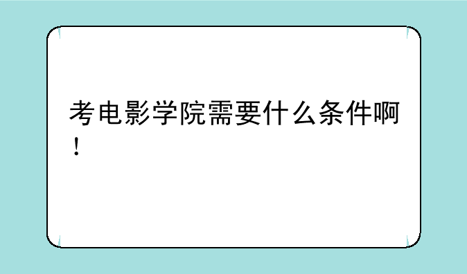 考电影学院需要什么条件啊！