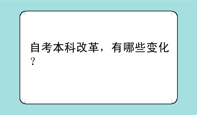 自考本科改革，有哪些变化？