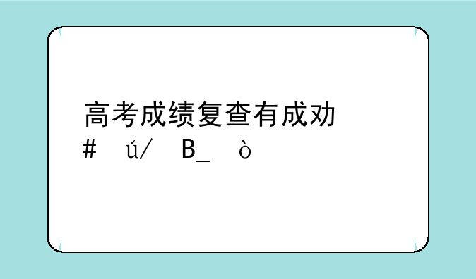 高考成绩复查有成功案例吗？