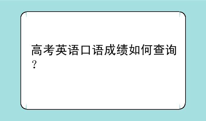 高考英语口语成绩如何查询？
