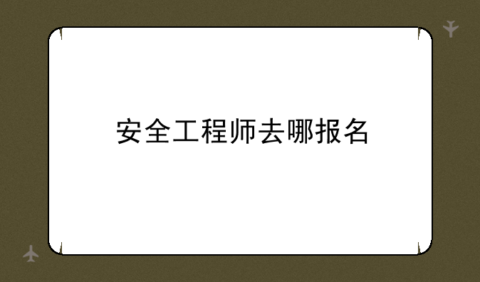 安全工程师去哪报名