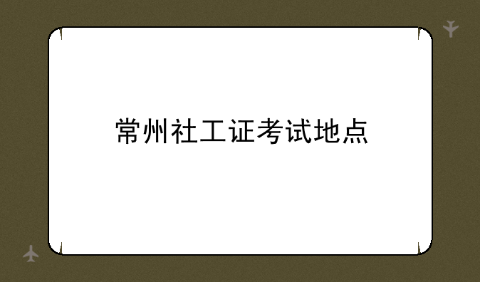 常州社工证考试地点
