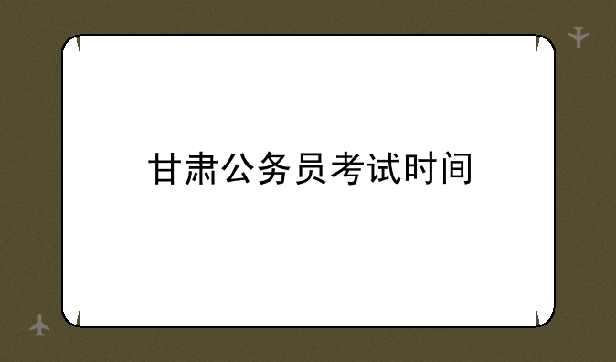 甘肃公务员考试时间