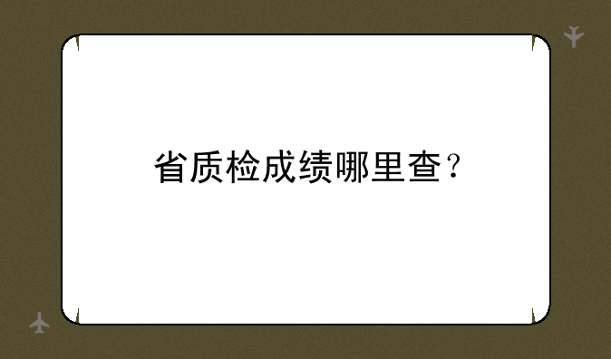 省质检成绩哪里查？
