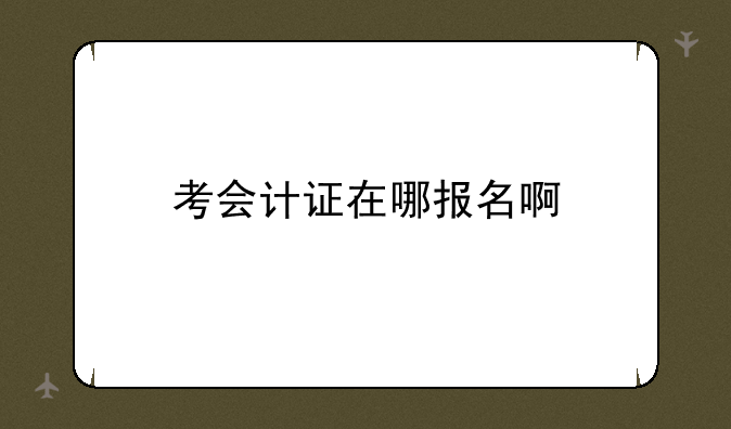 考会计证在哪报名啊