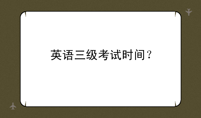 英语三级考试时间？