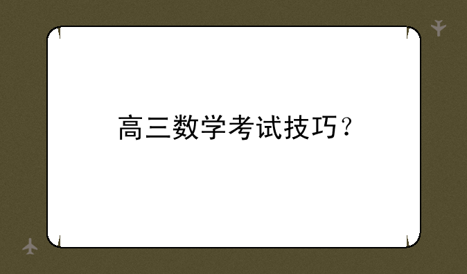 高三数学考试技巧？