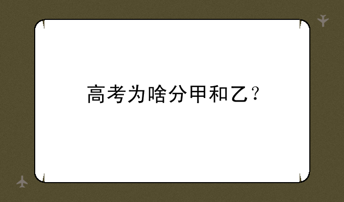 高考为啥分甲和乙？