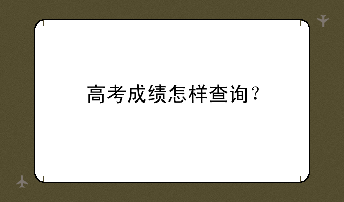 高考成绩怎样查询？