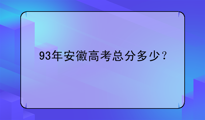 93年安徽高考总分多少？