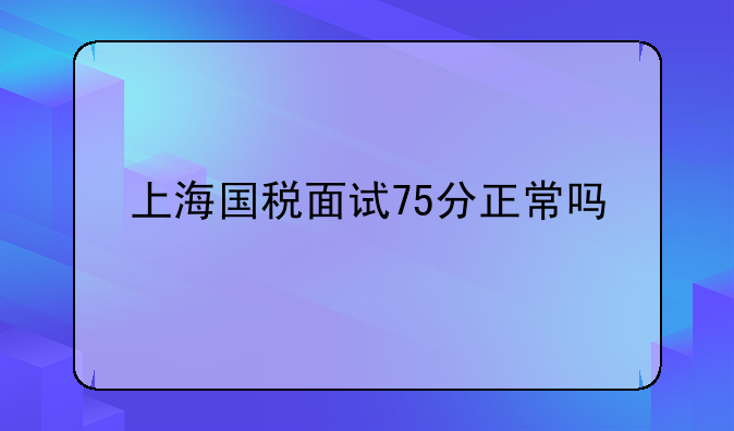 上海国税面试75分正常吗