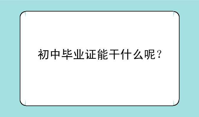 初中毕业证能干什么呢？