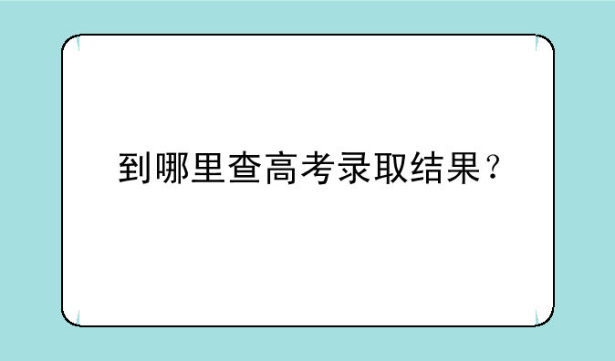 到哪里查高考录取结果？