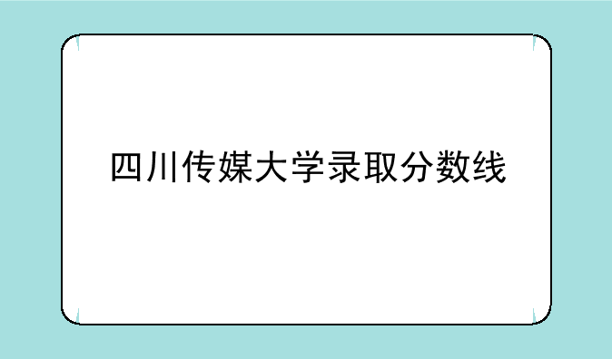 四川传媒大学录取分数线