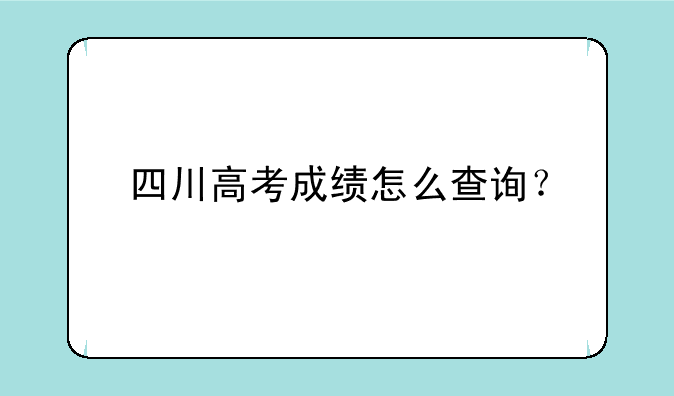 四川高考成绩怎么查询？
