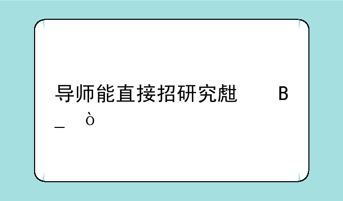 导师能直接招研究生吗？