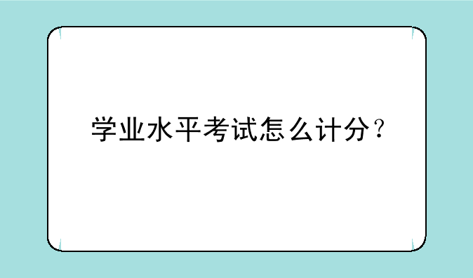 学业水平考试怎么计分？