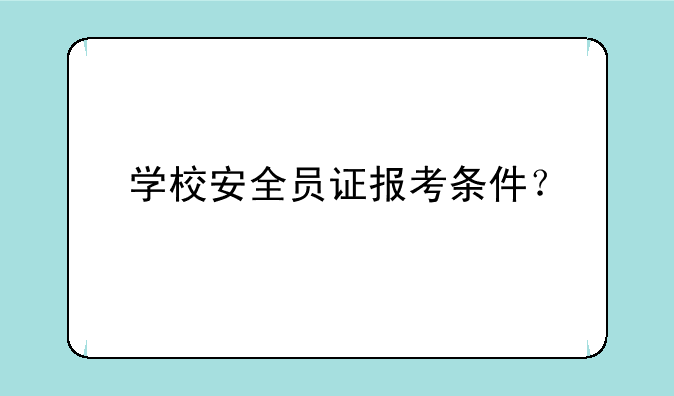 学校安全员证报考条件？