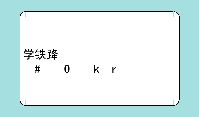 学铁路学校什么专业最好