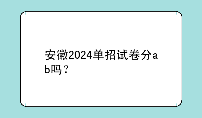 安徽2024单招试卷分ab吗？