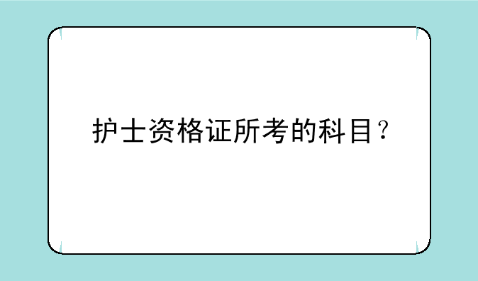 护士资格证所考的科目？