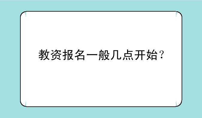 教资报名一般几点开始？