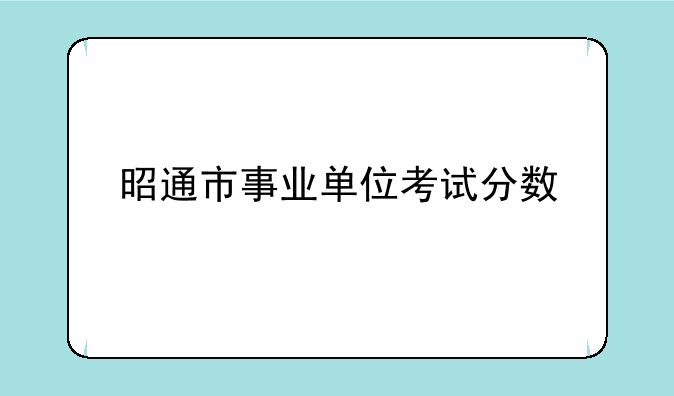 昭通市事业单位考试分数