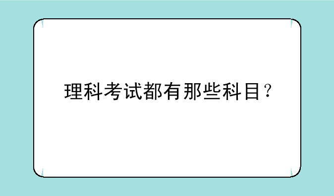 理科考试都有那些科目？