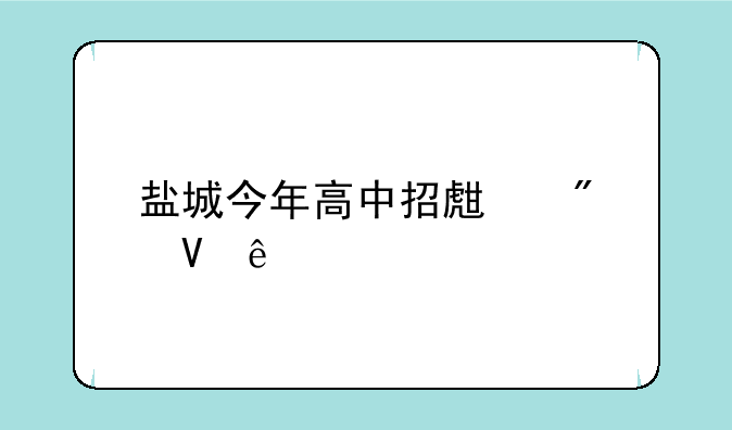 盐城今年高中招生分数线