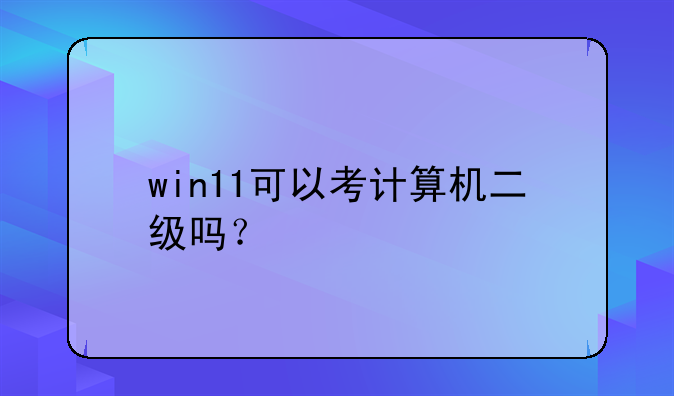 win11可以考计算机二级吗？