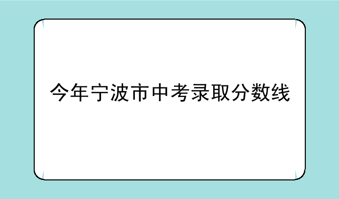 今年宁波市中考录取分数线