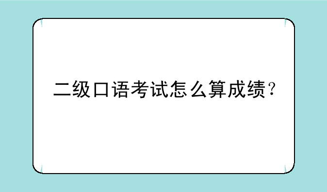 二级口语考试怎么算成绩？