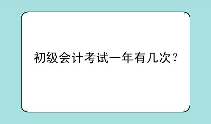 初级会计考试一年有几次？