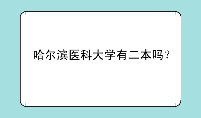 哈尔滨医科大学有二本吗？
