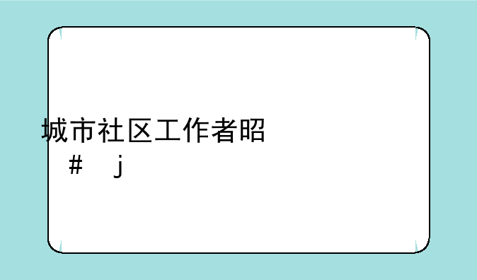 城市社区工作者是干什么的